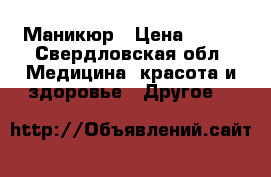 Маникюр › Цена ­ 300 - Свердловская обл. Медицина, красота и здоровье » Другое   